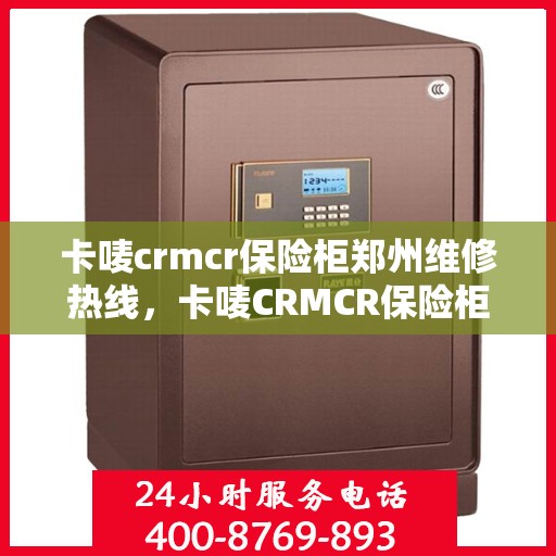 卡唛crmcr保险柜郑州维修热线，卡唛CRMCR保险柜郑州专业维修服务热线
