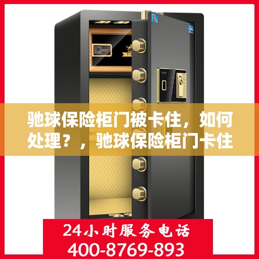 驰球保险柜门被卡住，如何处理？，驰球保险柜门卡住的应急处理指南