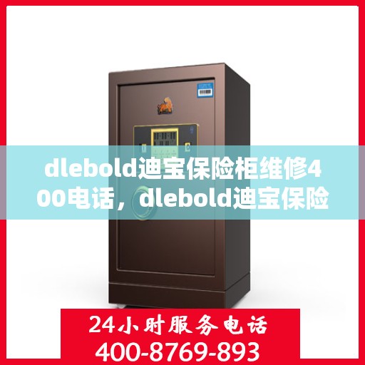 dlebold迪宝保险柜维修400电话，dlebold迪宝保险柜维修服务热线400电话详解