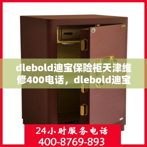 dlebold迪宝保险柜天津维修400电话，dlebold迪宝保险柜天津维修服务热线400专业快速响应