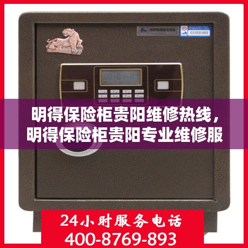 明得保险柜贵阳维修热线，明得保险柜贵阳专业维修服务热线