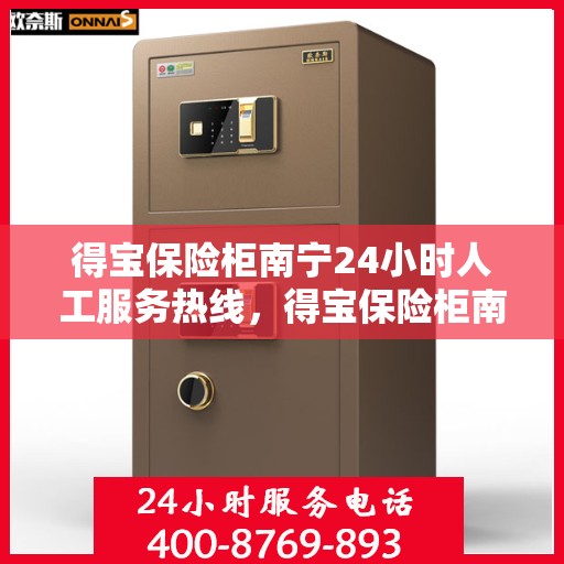 得宝保险柜南宁24小时人工服务热线，得宝保险柜南宁全天候人工服务热线，贴心守护您的安全需求