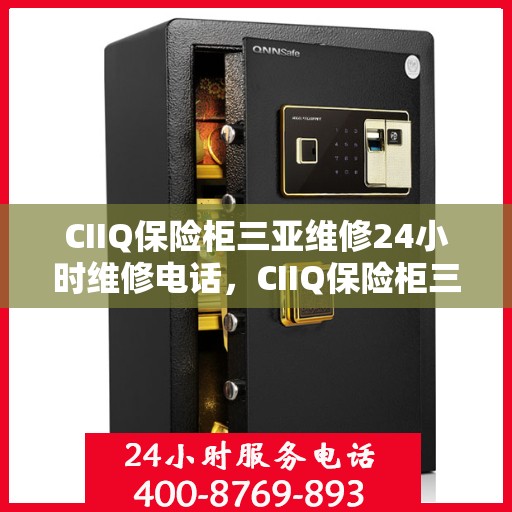 CIIQ保险柜三亚维修24小时维修电话，CIIQ保险柜三亚24小时专业维修服务热线