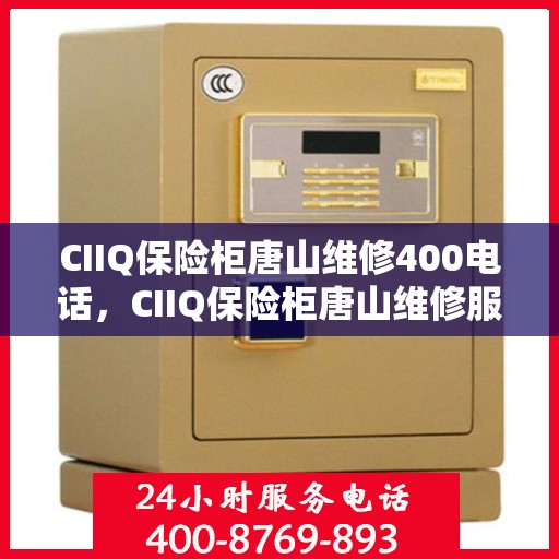 CIIQ保险柜唐山维修400电话，CIIQ保险柜唐山维修服务热线400电话详解