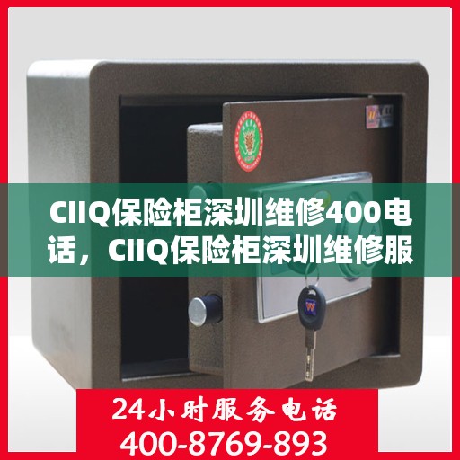 CIIQ保险柜深圳维修400电话，CIIQ保险柜深圳维修服务热线400专业解答