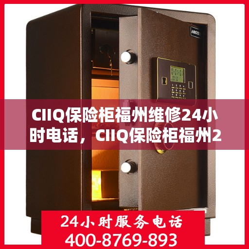 CIIQ保险柜福州维修24小时电话，CIIQ保险柜福州24小时专业维修服务热线