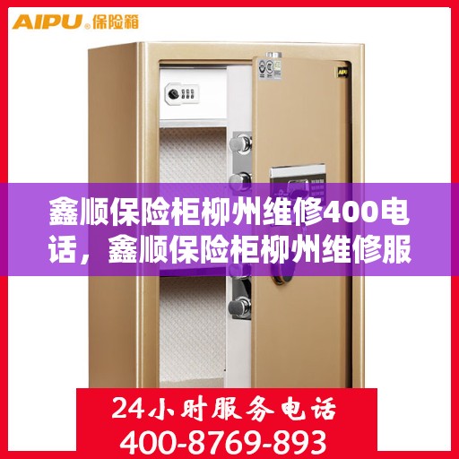 鑫顺保险柜柳州维修400电话，鑫顺保险柜柳州维修服务热线400电话详解