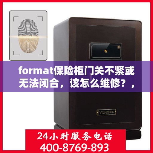 format保险柜门关不紧或无法闭合，该怎么维修？，保险柜门维修指南，解决关不紧与无法闭合问题