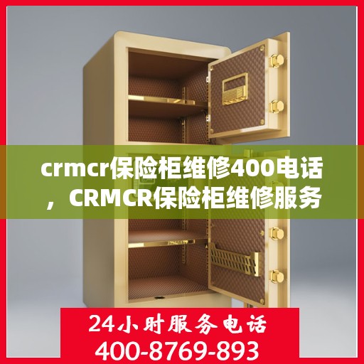 crmcr保险柜维修400电话，CRMCR保险柜维修服务热线400电话详解