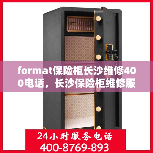 format保险柜长沙维修400电话，长沙保险柜维修服务热线，专业维修团队提供快速响应服务及专业维修咨询热线400电话