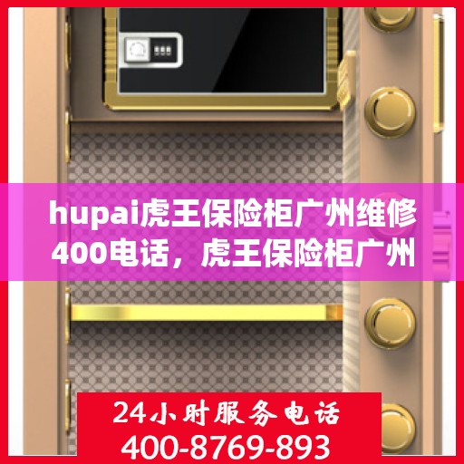 hupai虎王保险柜广州维修400电话，虎王保险柜广州维修服务热线400专业解答，保障您的安全无忧