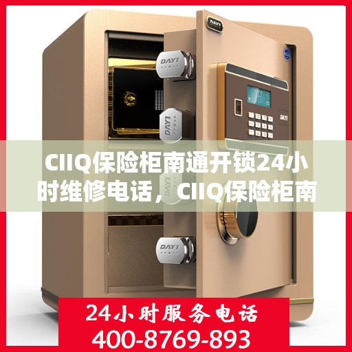 CIIQ保险柜南通开锁24小时维修电话，CIIQ保险柜南通全天候开锁维修服务热线