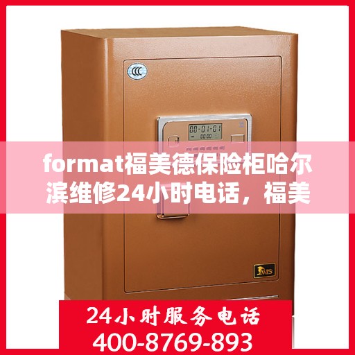 format福美德保险柜哈尔滨维修24小时电话，福美德保险柜哈尔滨24小时专业维修服务热线