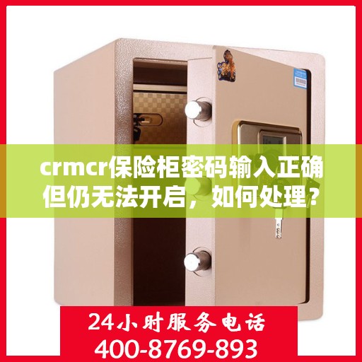crmcr保险柜密码输入正确但仍无法开启，如何处理？，CRMCR保险柜密码正确却锁死？解锁秘籍大揭秘！