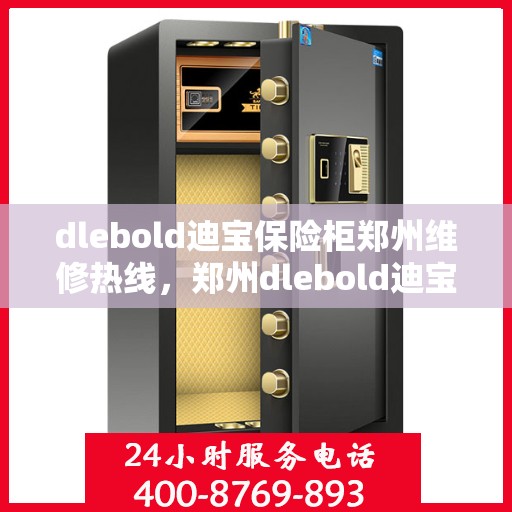 dlebold迪宝保险柜郑州维修热线，郑州dlebold迪宝保险柜维修服务热线详解