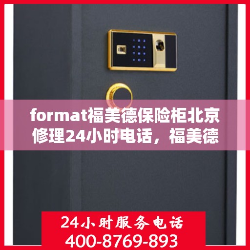 format福美德保险柜北京修理24小时电话，福美德保险柜北京24小时专业维修服务热线