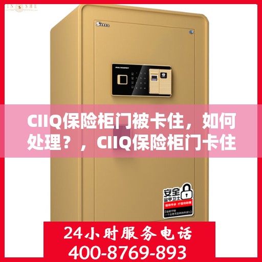 CIIQ保险柜门被卡住，如何处理？，CIIQ保险柜门卡住应急处理指南