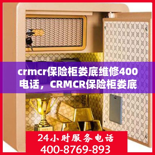 crmcr保险柜娄底维修400电话，CRMCR保险柜娄底专业维修服务热线400电话公布