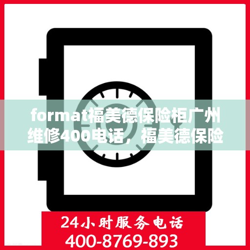 format福美德保险柜广州维修400电话，福美德保险柜广州维修服务热线400专业解答