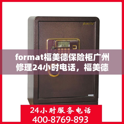 format福美德保险柜广州修理24小时电话，福美德保险柜广州24小时专业维修服务热线