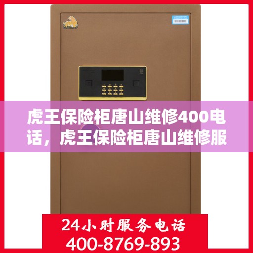 虎王保险柜唐山维修400电话，虎王保险柜唐山维修服务热线400专业快速响应