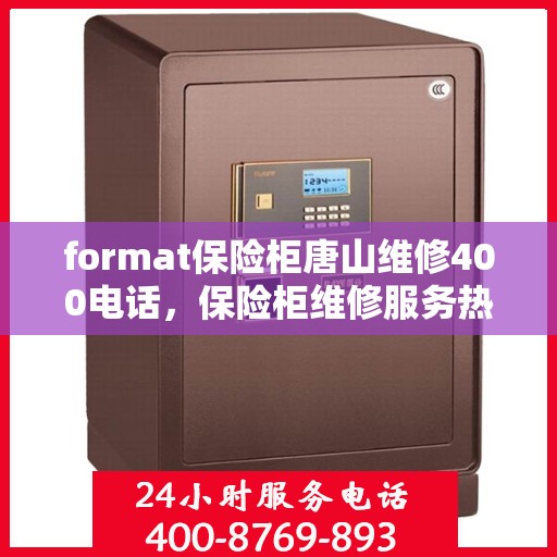 format保险柜唐山维修400电话，保险柜维修服务热线在唐山，专业维修团队，拨打400电话快速响应！