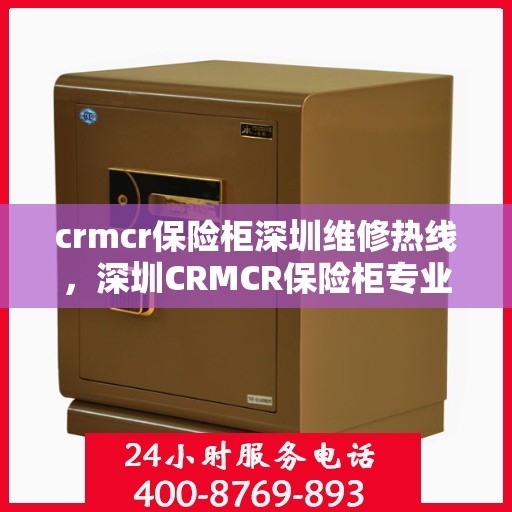 crmcr保险柜深圳维修热线，深圳CRMCR保险柜专业维修服务热线