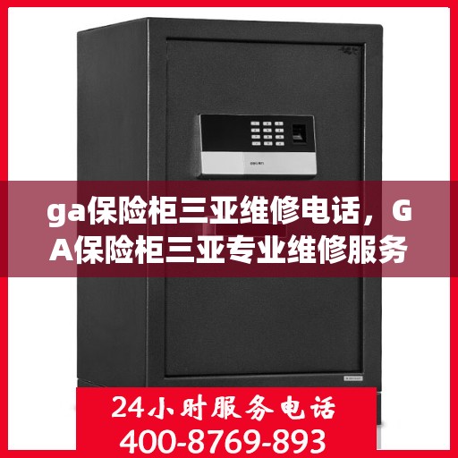 ga保险柜三亚维修电话，GA保险柜三亚专业维修服务热线