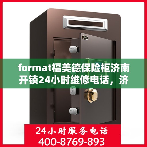 format福美德保险柜济南开锁24小时维修电话，济南福美德保险柜开锁维修热线，全天候服务保障，专业开锁与快速维修并行
