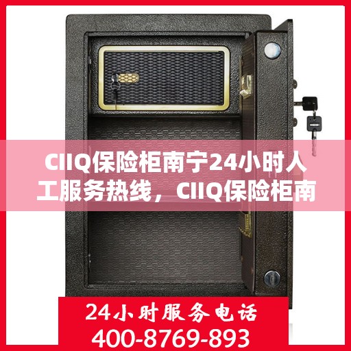 CIIQ保险柜南宁24小时人工服务热线，CIIQ保险柜南宁全天候人工服务热线支持，贴心保障您的安全需求