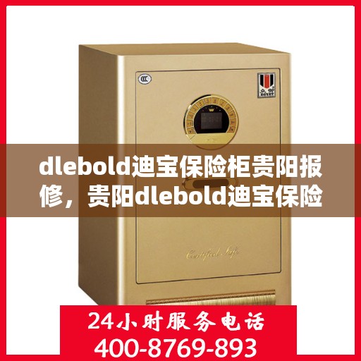 dlebold迪宝保险柜贵阳报修，贵阳dlebold迪宝保险柜报修服务热线及维修指南