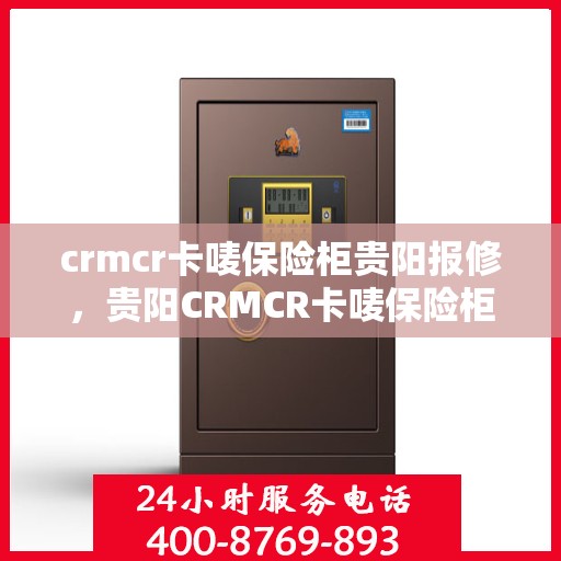 crmcr卡唛保险柜贵阳报修，贵阳CRMCR卡唛保险柜报修服务详解