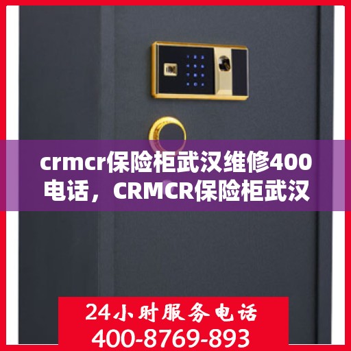 crmcr保险柜武汉维修400电话，CRMCR保险柜武汉维修服务热线400电话详解