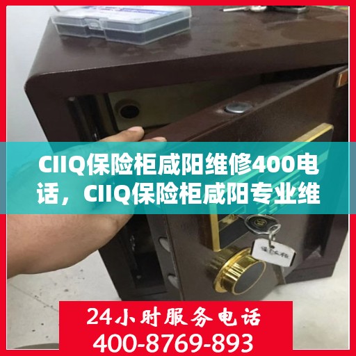 CIIQ保险柜咸阳维修400电话，CIIQ保险柜咸阳专业维修服务热线，专业团队为您解答疑难故障，一键拨打400电话！