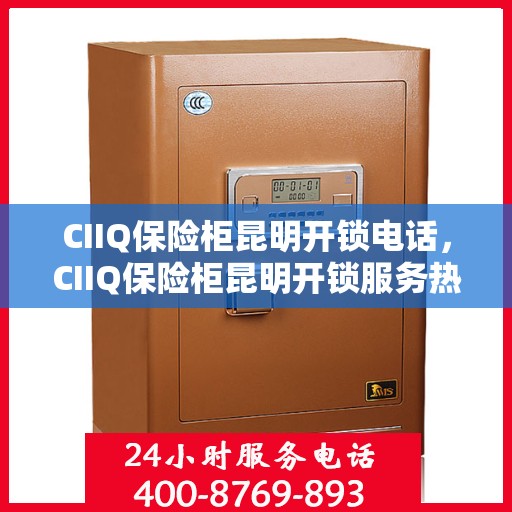 CIIQ保险柜昆明开锁电话，CIIQ保险柜昆明开锁服务热线