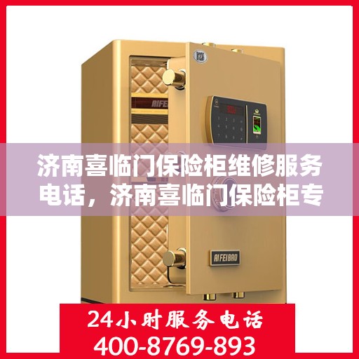 济南喜临门保险柜维修服务电话，济南喜临门保险柜专业维修服务热线