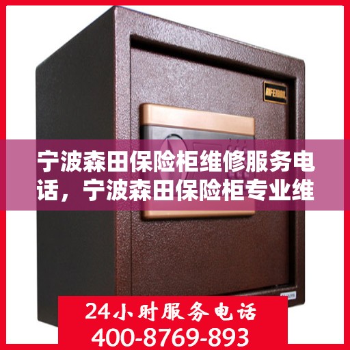 宁波森田保险柜维修服务电话，宁波森田保险柜专业维修服务热线