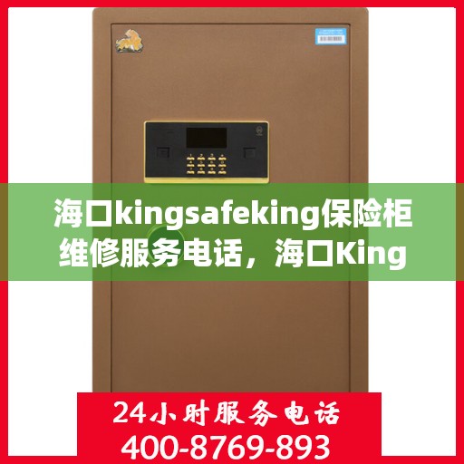 海口kingsafeking保险柜维修服务电话，海口Kingsafeking保险柜专业维修服务热线