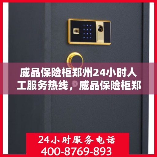 威品保险柜郑州24小时人工服务热线，威品保险柜郑州全天候人工服务热线在线解答