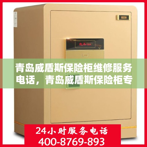 青岛威盾斯保险柜维修服务电话，青岛威盾斯保险柜专业维修服务热线