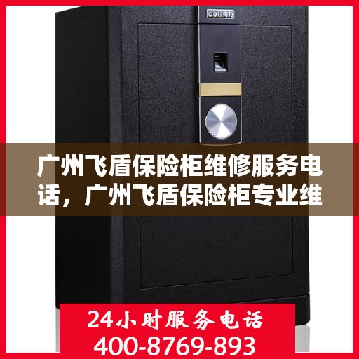 广州飞盾保险柜维修服务电话，广州飞盾保险柜专业维修服务热线