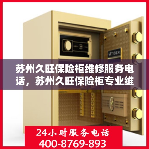 苏州久旺保险柜维修服务电话，苏州久旺保险柜专业维修服务热线