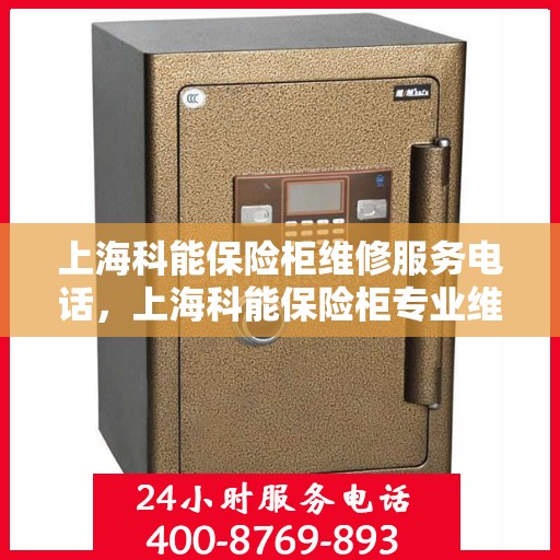 上海科能保险柜维修服务电话，上海科能保险柜专业维修服务热线