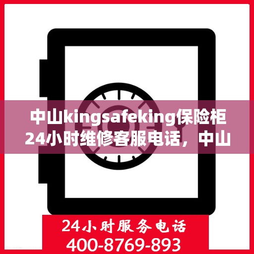 中山kingsafeking保险柜24小时维修客服电话，中山Kingsafeking保险柜全天候专业维修服务热线