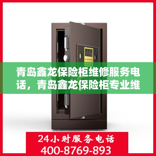 青岛鑫龙保险柜维修服务电话，青岛鑫龙保险柜专业维修服务热线