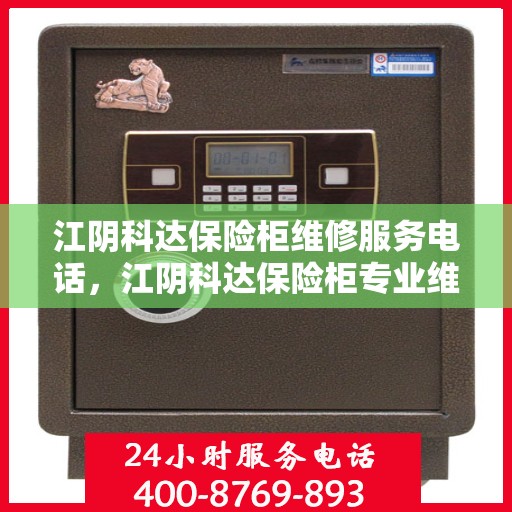 江阴科达保险柜维修服务电话，江阴科达保险柜专业维修服务热线