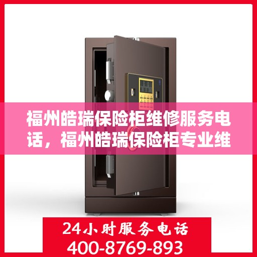 福州皓瑞保险柜维修服务电话，福州皓瑞保险柜专业维修服务热线