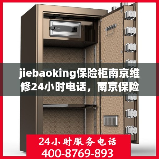 jiebaoking保险柜南京维修24小时电话，南京保险柜维修专家，jiebaoking保险柜全天候紧急维修服务热线