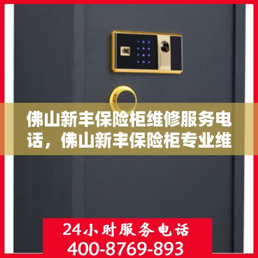 佛山新丰保险柜维修服务电话，佛山新丰保险柜专业维修服务热线
