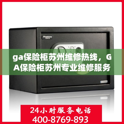 ga保险柜苏州维修热线，GA保险柜苏州专业维修服务热线